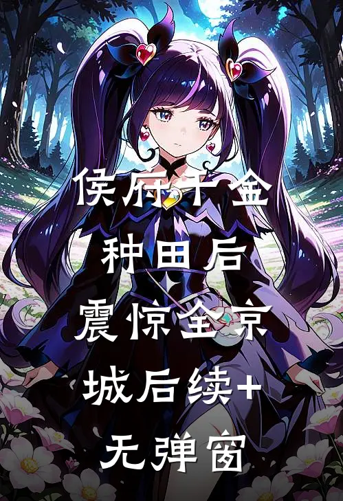 侯府千金种田后，震惊全京城后续+无弹窗