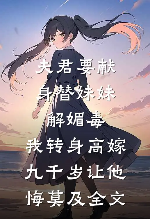 夫君要献身替妹妹解媚毒，我转身高嫁九千岁让他悔莫及全文
