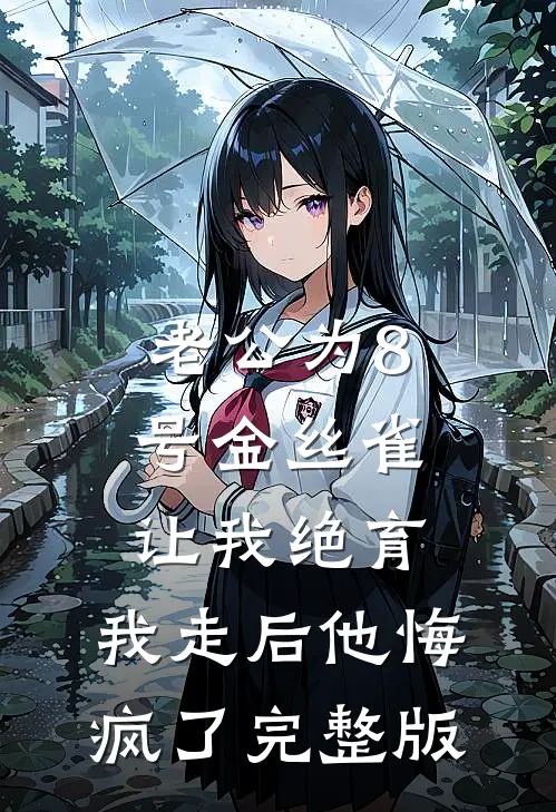 老公为8号金丝雀让我绝育，我走后他悔疯了完整版