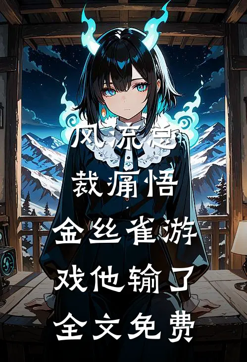 风流总裁痛悟：金丝雀游戏他输了全文免费