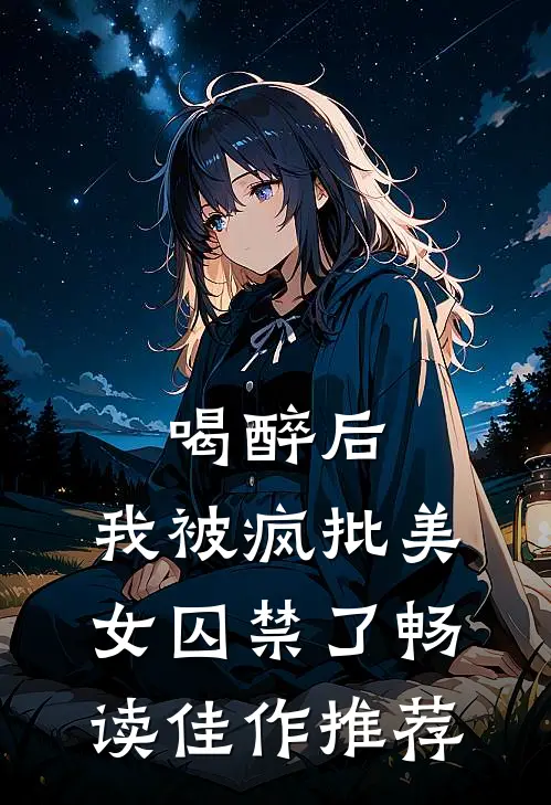 喝醉后，我被疯批美女囚禁了畅读佳作推荐