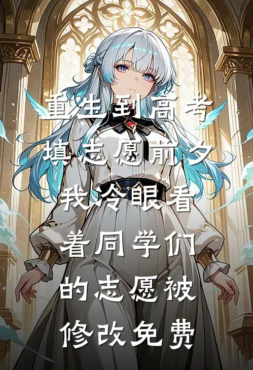 重生到高考填志愿前夕，我冷眼看着同学们的志愿被修改免费