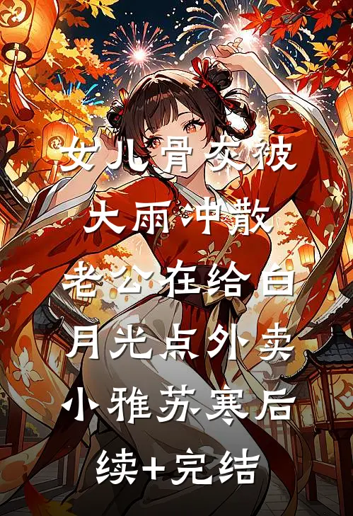女儿骨灰被大雨冲散，老公在给白月光点外卖小雅苏寒后续+完结