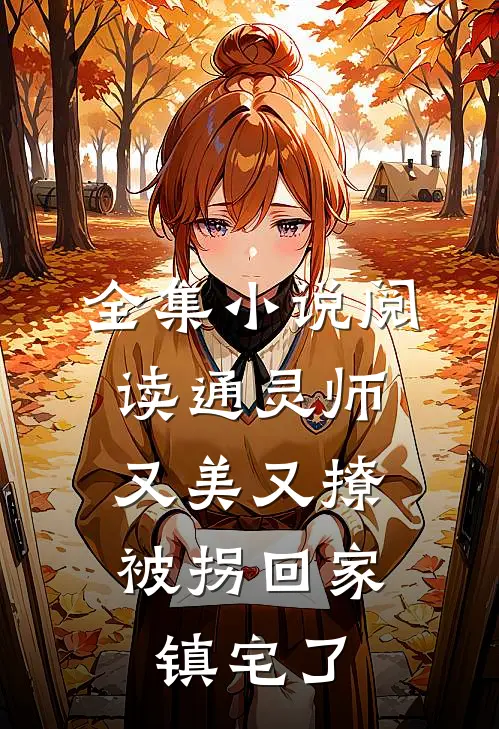 全集小说阅读通灵师又美又撩，被拐回家镇宅了