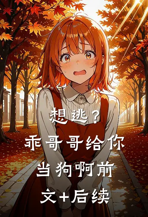 想逃？乖，哥哥给你当狗啊前文+后续