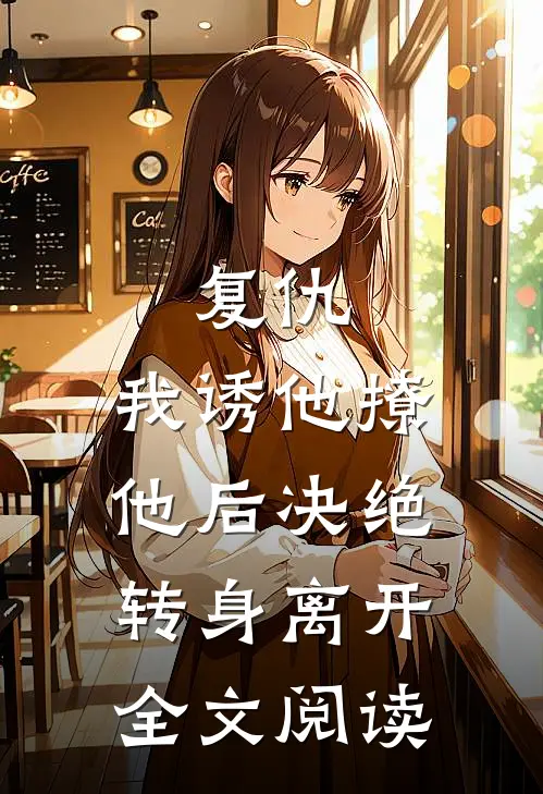 复仇：我诱他撩他后决绝转身离开全文阅读