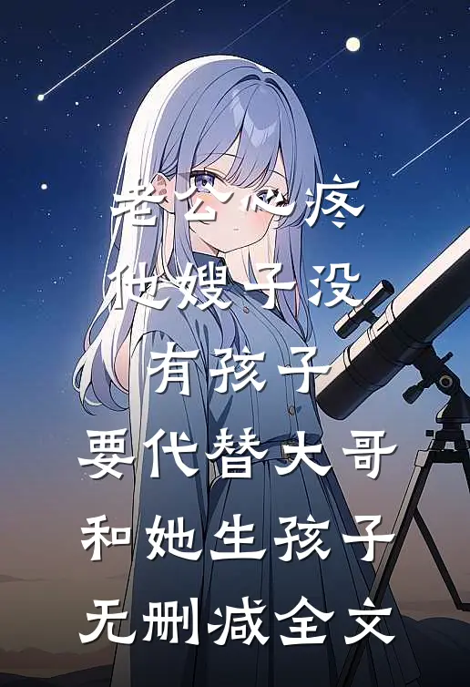 老公心疼他嫂子没有孩子，要代替大哥和她生孩子无删减全文