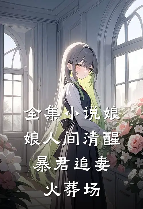 全集小说娘娘人间清醒，暴君追妻火葬场