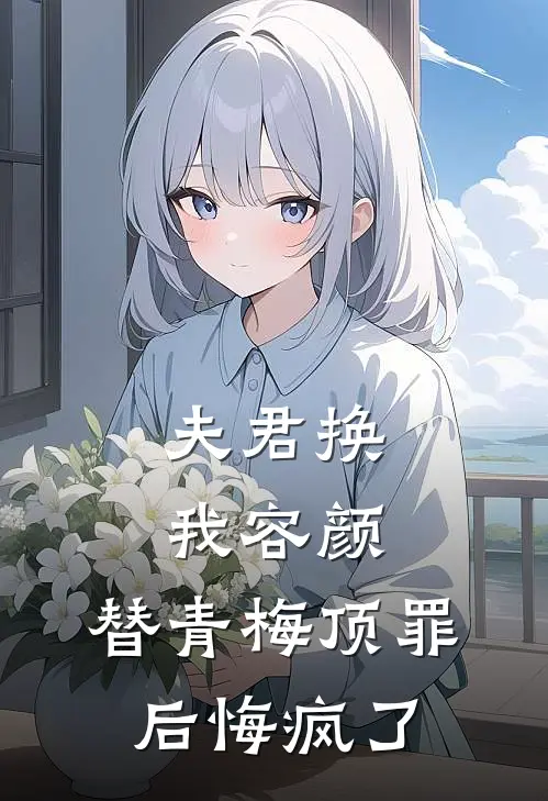 夫君换我容颜，替青梅顶罪后悔疯了