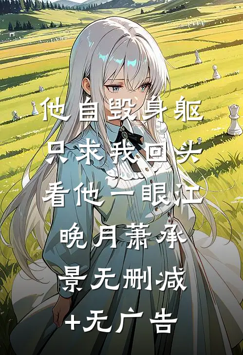 他自毁身躯，只求我回头看他一眼江晚月萧承景无删减+无广告
