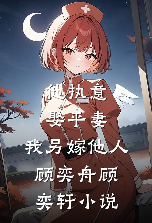 他执意娶平妻，我另嫁他人顾奕舟顾奕轩小说