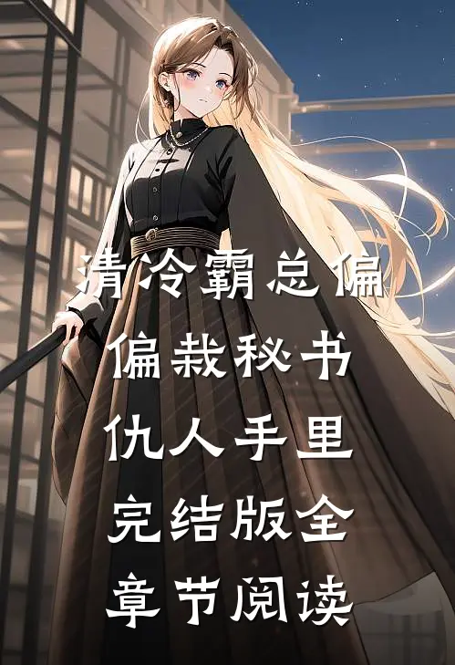 清冷霸总偏偏栽秘书仇人手里完结版全章节阅读