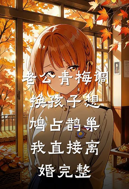 老公青梅调换孩子想鸠占鹊巢，我直接离婚完整