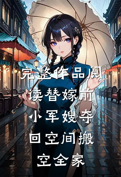 完整作品阅读替嫁前，小军嫂夺回空间搬空全家