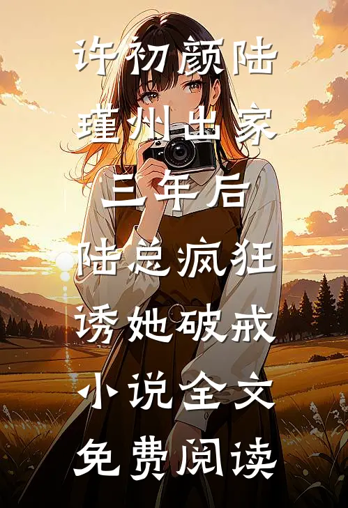 许初颜陆瑾州出家三年后，陆总疯狂诱她破戒小说全文免费阅读