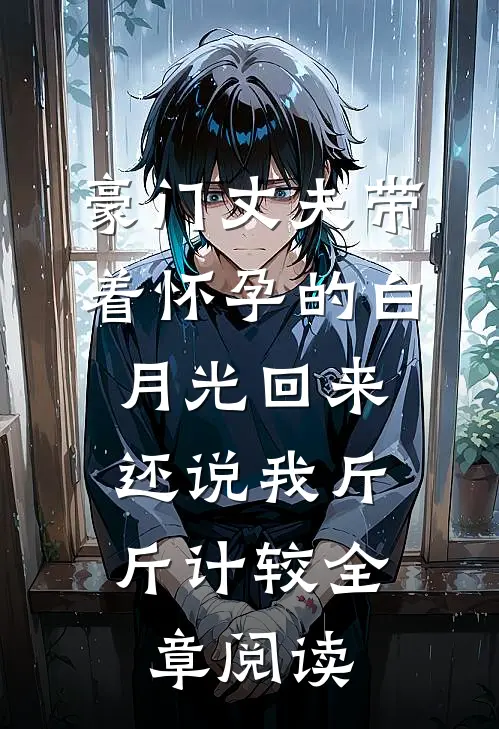 豪门丈夫带着怀孕的白月光回来，还说我斤斤计较全章阅读