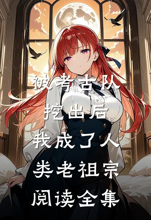 被考古队挖出后，我成了人类老祖宗阅读全集