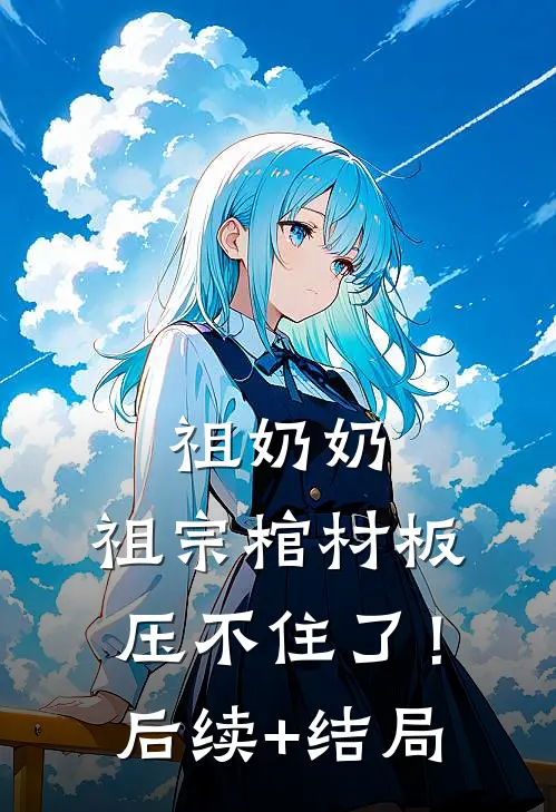 祖奶奶，祖宗棺材板压不住了！后续+结局