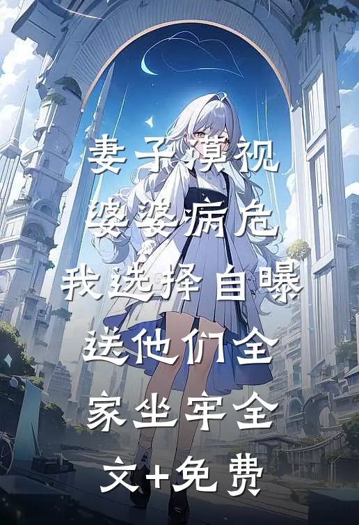 妻子漠视婆婆病危，我选择自曝送他们全家坐牢全文+免费