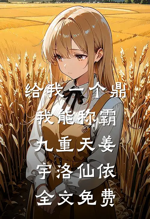 给我一个鼎，我能称霸九重天姜宇洛仙依全文免费