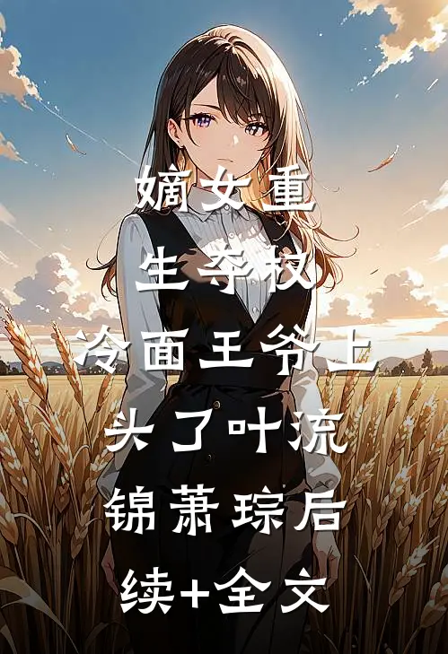 嫡女重生夺权，冷面王爷上头了叶流锦萧琮后续+全文