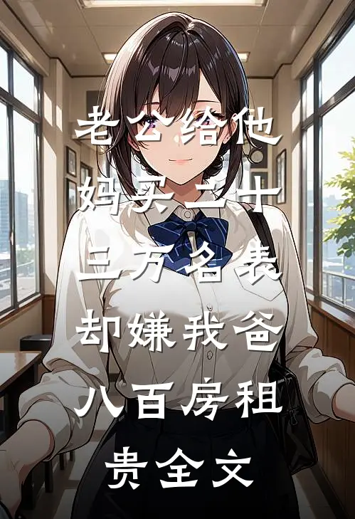 老公给他妈买二十三万名表，却嫌我爸八百房租贵全文