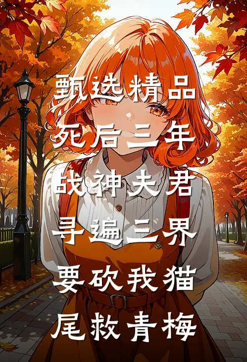 甄选精品死后三年，战神夫君寻遍三界要砍我猫尾救青梅