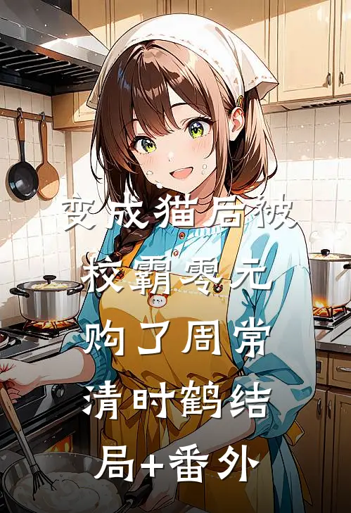 变成猫后被校霸零元购了周常清时鹤结局+番外