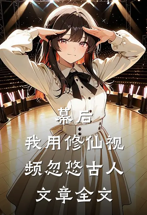 幕后，我用修仙视频忽悠古人文章全文