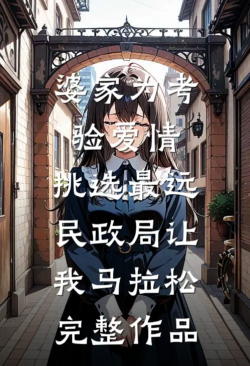 婆家为考验爱情，挑选最远民政局让我马拉松完整作品