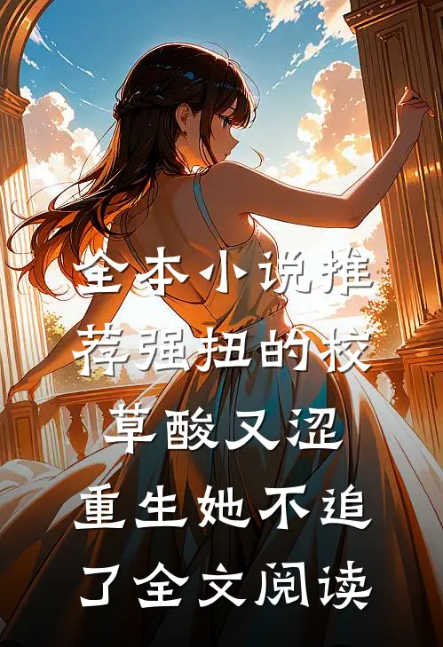 全本小说推荐强扭的校草酸又涩，重生她不追了全文阅读