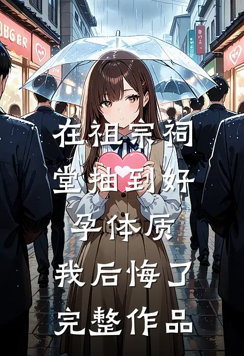 在祖宗祠堂抽到好孕体质，我后悔了完整作品