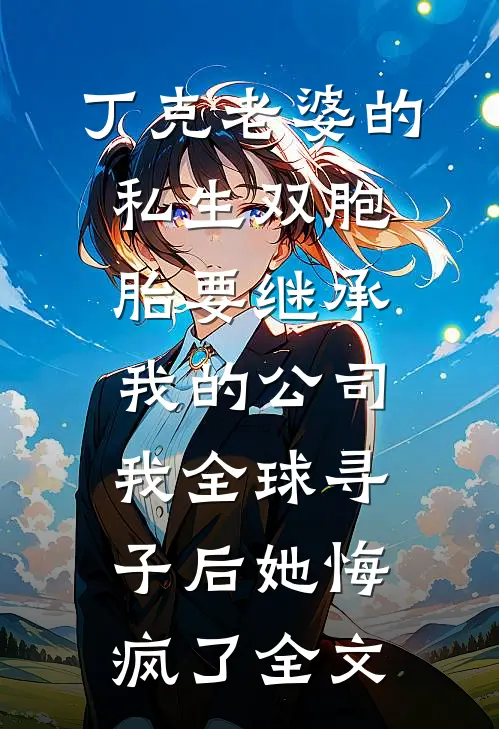 丁克老婆的私生双胞胎要继承我的公司，我全球寻子后她悔疯了全文