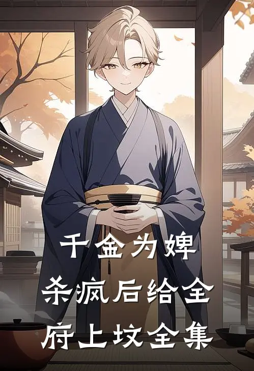 千金为婢，杀疯后给全府上坟全集