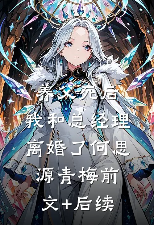 养父死后，我和总经理离婚了何思源青梅前文+后续