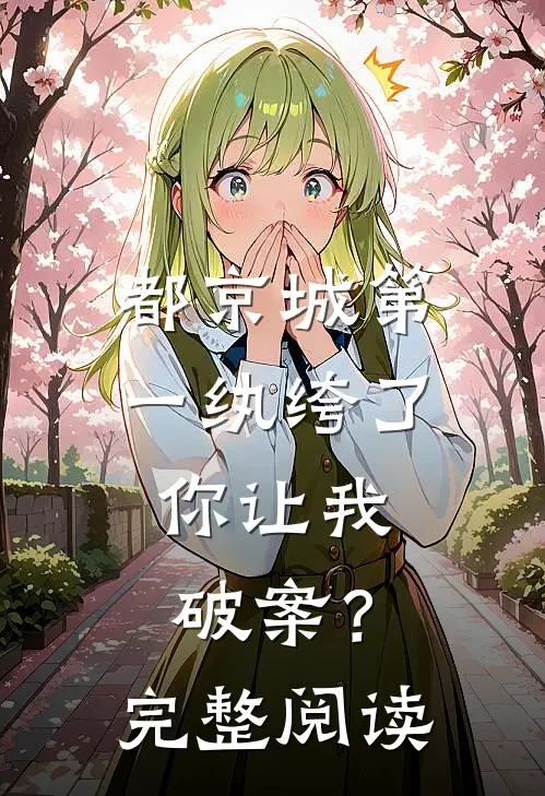 都京城第一纨绔了，你让我破案？完整阅读