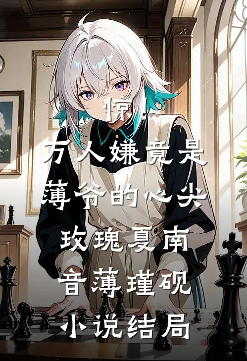惊！万人嫌竟是薄爷的心尖玫瑰夏南音薄瑾砚小说结局