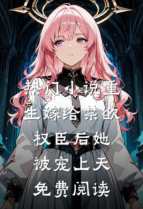 热门小说重生嫁给禁欲权臣后她被宠上天免费阅读