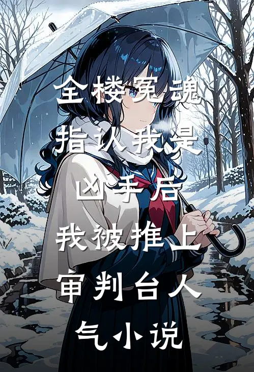 全楼冤魂指认我是凶手后，我被推上审判台人气小说