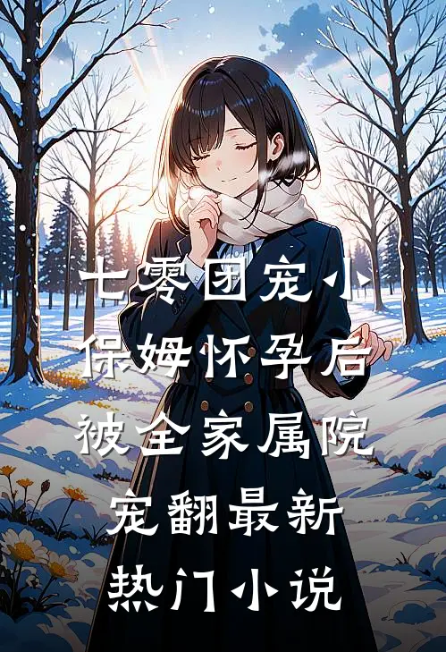 七零团宠小保姆怀孕后，被全家属院宠翻最新热门小说