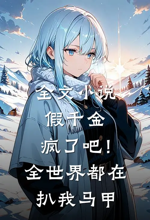 全文小说假千金：疯了吧！全世界都在扒我马甲