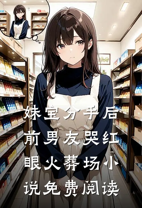 妹宝分手后，前男友哭红眼火葬场小说免费阅读