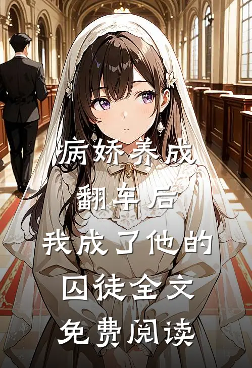 病娇养成翻车后，我成了他的囚徒全文免费阅读
