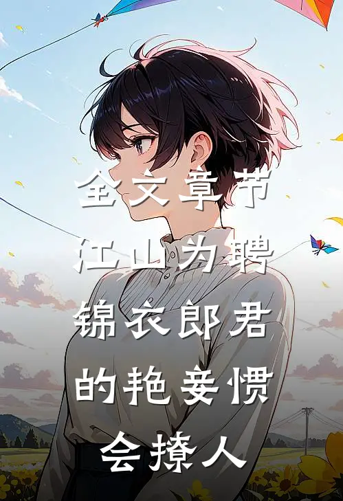全文章节江山为聘：锦衣郎君的艳妾惯会撩人