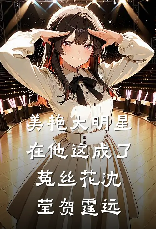 美艳大明星，在他这成了菟丝花沈莹贺霆远