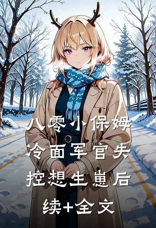 八零小保姆，冷面军官失控想生崽后续+全文