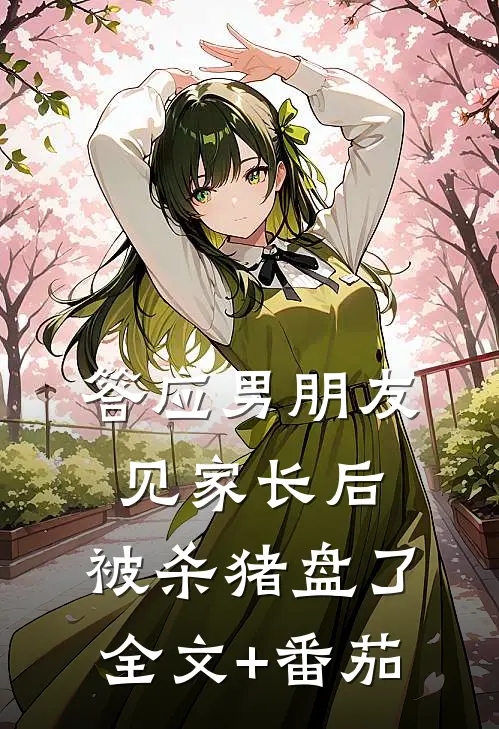 答应男朋友见家长后，被杀猪盘了全文+番茄