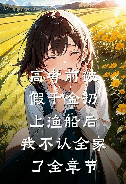 高考前被假千金扔上渔船后，我不认全家了全章节