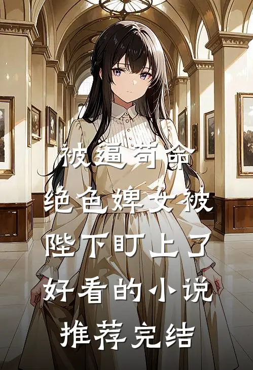 被逼苟命，绝色婢女被陛下盯上了好看的小说推荐完结