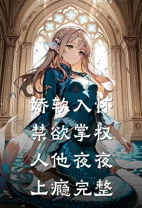 娇软入怀，禁欲掌权人他夜夜上瘾完整